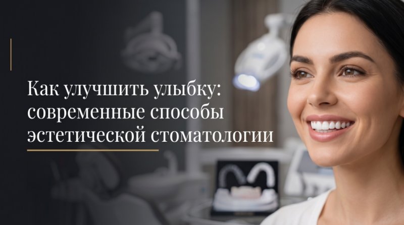 Как улучшить улыбку: современные способы эстетической стоматологии